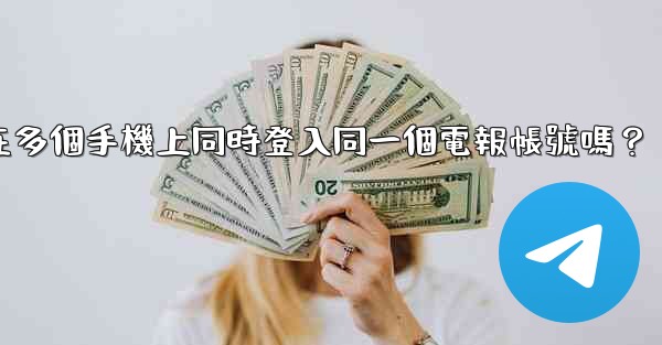 我可以在多個手機上同時登入同一個電報帳號嗎？
