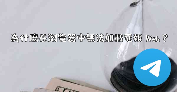 為什麼在瀏覽器中無法加載電報 Web？