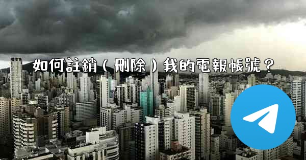 如何註銷（刪除）我的電報帳號？