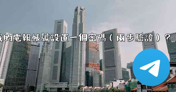 如何為我的電報帳號設置一個密碼（兩步驗證）？