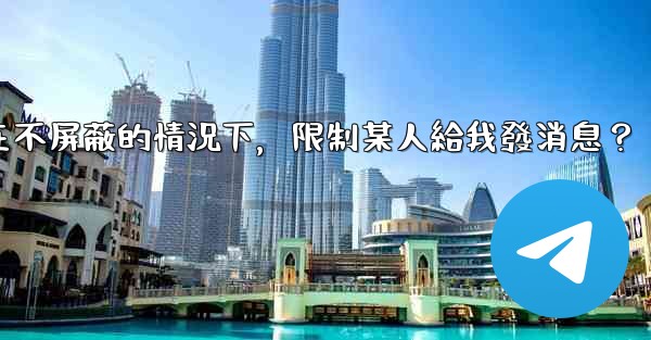 電報如何在不屏蔽的情況下，限制某人給我發消息？