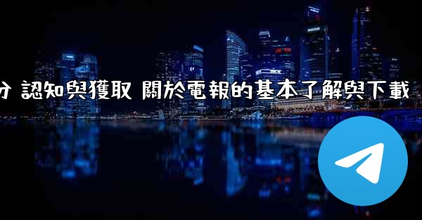 第一部分 認知與獲取 關於電報的基本了解與下載