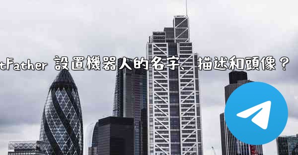 電報如何通過 BotFather 設置機器人的名字、描述和頭像？