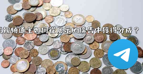 電報頻道主如何從展示的廣告中獲得分成？