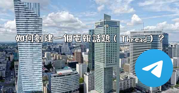 如何創建一個電報話題（Thread）？