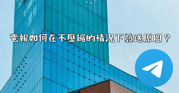 電報如何在不壓縮的情況下發送原圖？