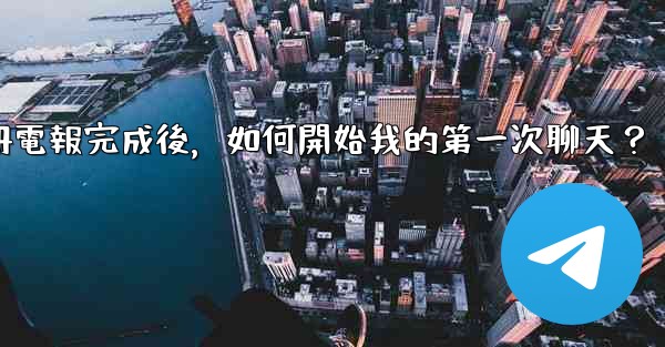 註冊電報完成後，如何開始我的第一次聊天？