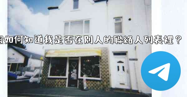 電報如何知道我是否在別人的聯絡人列表裡？