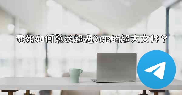 電報如何發送超過2GB的超大文件？