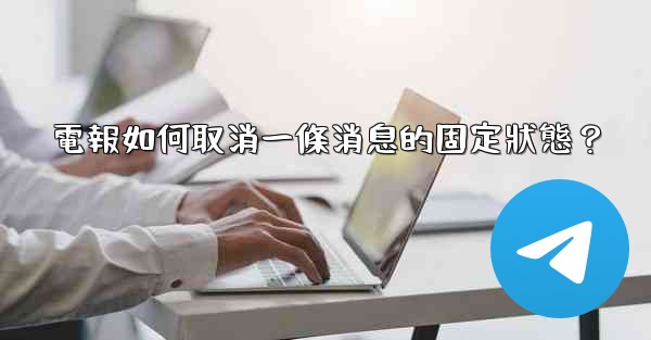 電報如何取消一條消息的固定狀態？