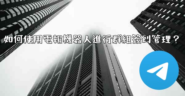 如何使用電報機器人進行群組簽到管理？