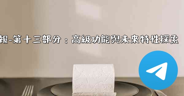 電報-第十三部分：高級功能與未來特性探索