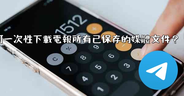 如何一次性下載電報所有已保存的媒體文件？