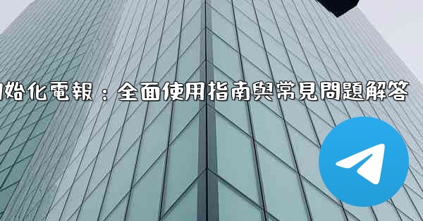 <b>初始化電報：全面使用指南與常見問題解答</b>