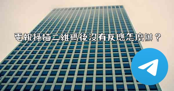 電報掃描二維碼後沒有反應怎麼辦？