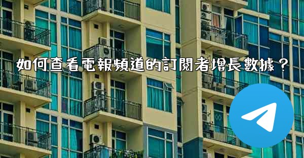 如何查看電報頻道的訂閱者增長數據？