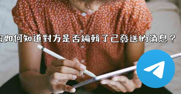 電報如何知道對方是否編輯了已發送的消息？