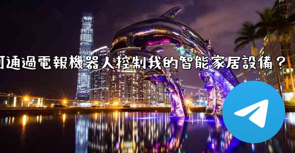如何通過電報機器人控制我的智能家居設備？