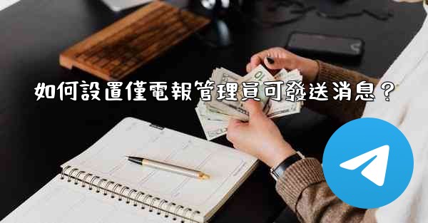 如何設置僅電報管理員可發送消息？