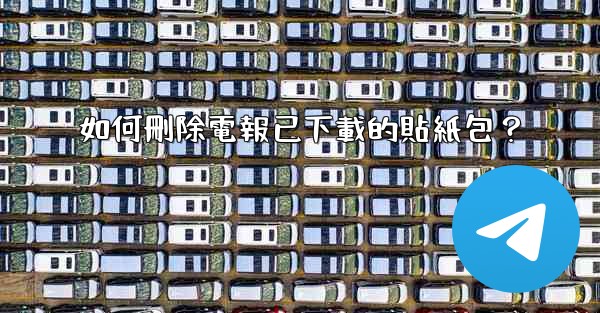 如何刪除電報已下載的貼紙包？