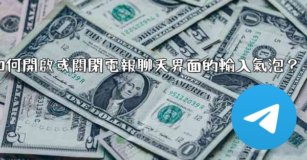 如何開啟或關閉電報聊天界面的輸入氣泡？