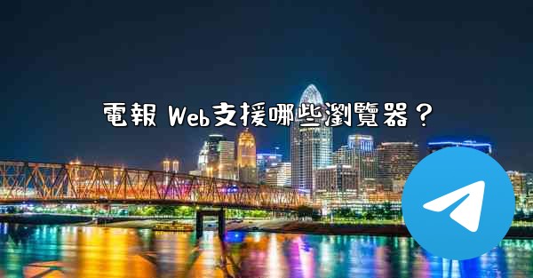 電報 Web支援哪些瀏覽器？