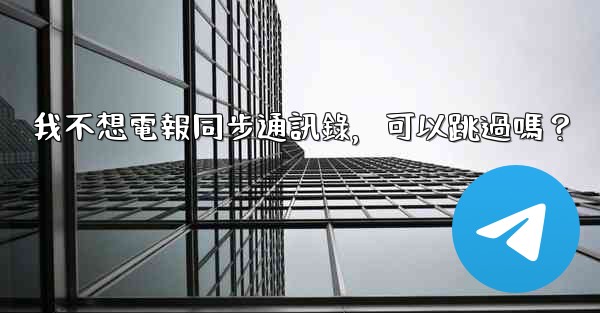 我不想電報同步通訊錄，可以跳過嗎？