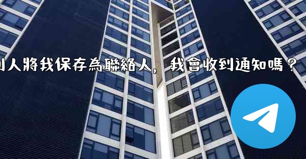 電報別人將我保存為聯絡人，我會收到通知嗎？