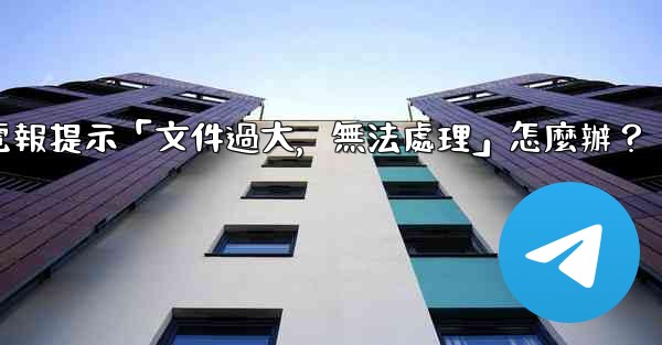 電報提示「文件過大，無法處理」怎麼辦？