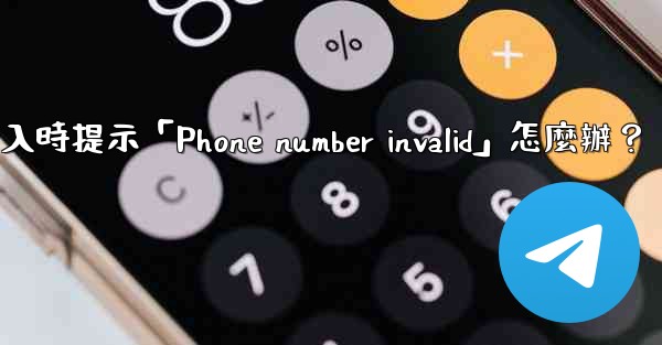 電報登入時提示「Phone number invalid」怎麼辦？