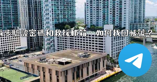 我忘記了電報兩步驗證密碼和救援郵箱，如何找回帳號？