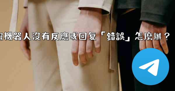 <b>電報機器人沒有反應或回复「錯誤」怎麼辦？</b>