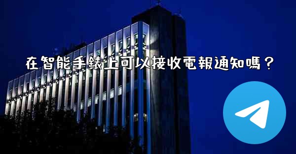 在智能手錶上可以接收電報通知嗎？