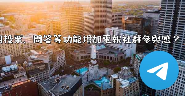 如何利用投票、問答等功能增加電報社群參與感？