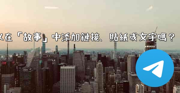 <b>電報可以在「故事」中添加鏈接、貼紙或文字嗎？</b>