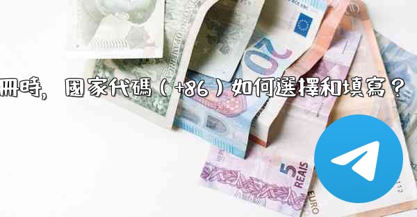 電報註冊時，國家代碼（+86）如何選擇和填寫？