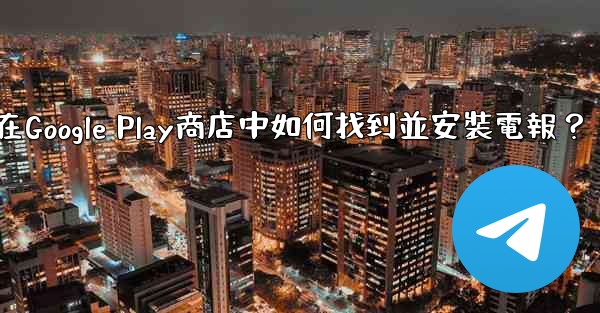 在Google Play商店中如何找到並安裝電報？