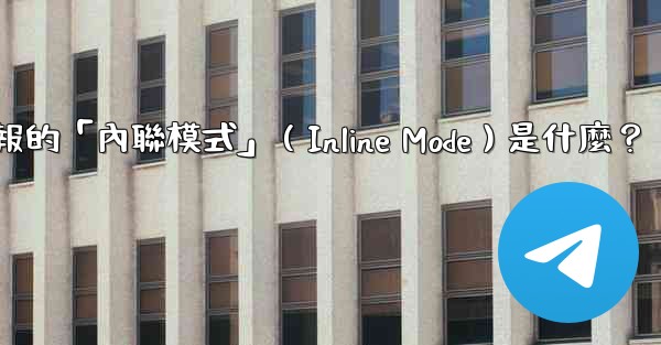 機器人電報的「內聯模式」（Inline Mode）是什麼？