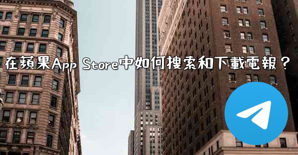 在蘋果App Store中如何搜索和下載電報？