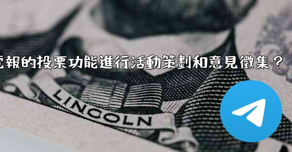 如何利用電報的投票功能進行活動策劃和意見徵集？