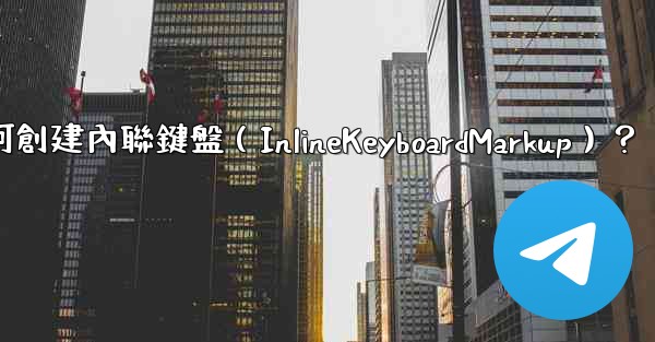 <b>電報如何創建內聯鍵盤（InlineKeyboardMarkup）？</b>