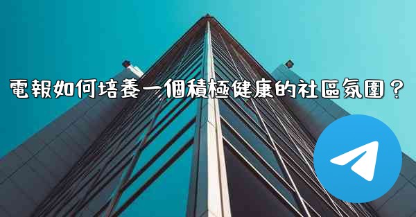 電報如何培養一個積極健康的社區氛圍？