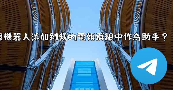 如何將電報機器人添加到我的電報群組中作為助手？