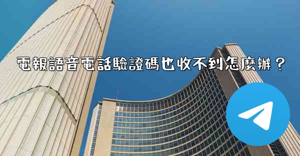 電報語音電話驗證碼也收不到怎麼辦？