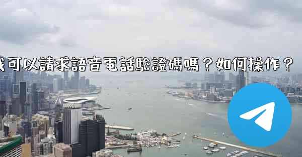 電報我可以請求語音電話驗證碼嗎？如何操作？