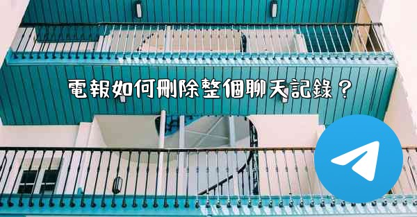電報如何刪除整個聊天記錄？