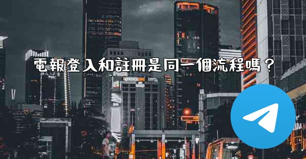 電報登入和註冊是同一個流程嗎？