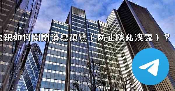 電報如何關閉消息預覽（防止隱私洩露）？
