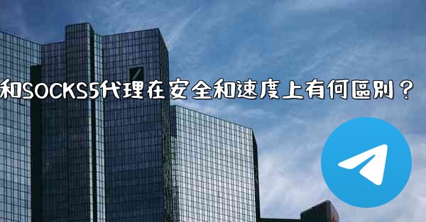 電報，MTProto代理和SOCKS5代理在安全和速度上有何區別？