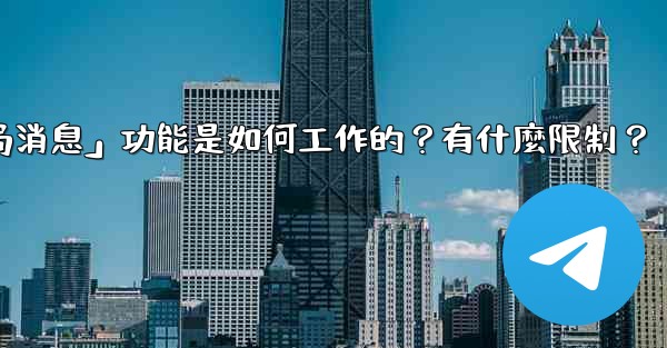 電報的「刪除全局消息」功能是如何工作的？有什麼限制？